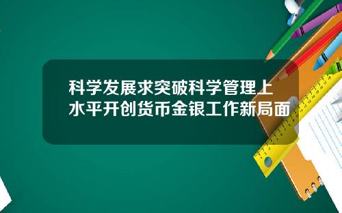 科学发展求突破科学管理上水平开创货币金银工作新局面