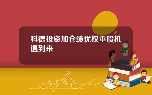 科德投资加仓绩优权重股机遇到来