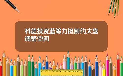 科德投资蓝筹力挺制约大盘调整空间