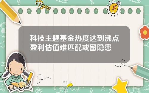 科技主题基金热度达到沸点盈利估值难匹配或留隐患