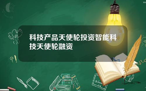 科技产品天使轮投资智能科技天使轮融资
