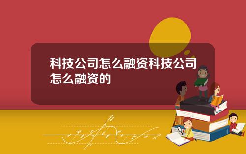 科技公司怎么融资科技公司怎么融资的