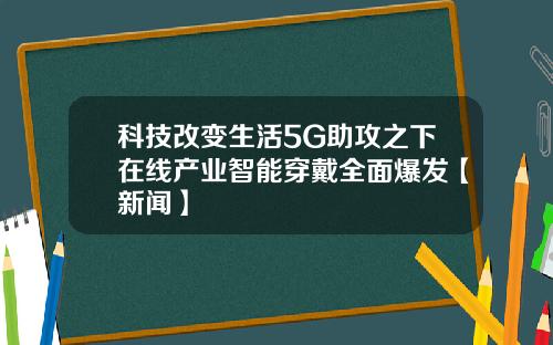 科技改变生活5G助攻之下在线产业智能穿戴全面爆发【新闻】