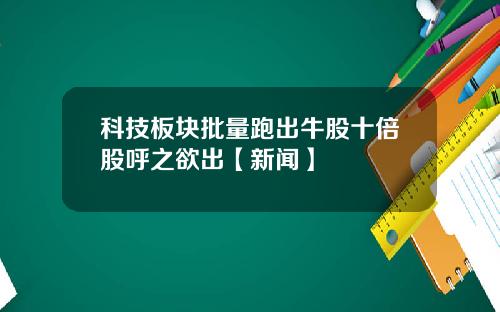 科技板块批量跑出牛股十倍股呼之欲出【新闻】
