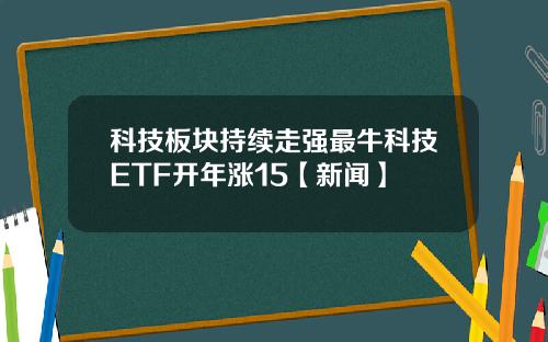 科技板块持续走强最牛科技ETF开年涨15【新闻】