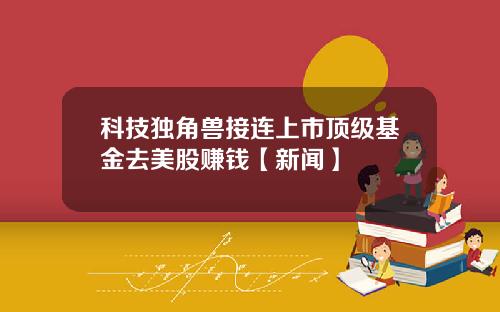 科技独角兽接连上市顶级基金去美股赚钱【新闻】