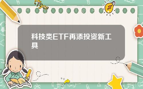 科技类ETF再添投资新工具