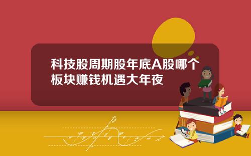 科技股周期股年底A股哪个板块赚钱机遇大年夜
