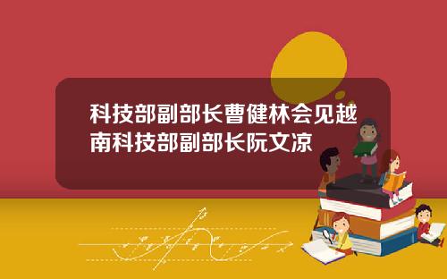科技部副部长曹健林会见越南科技部副部长阮文凉