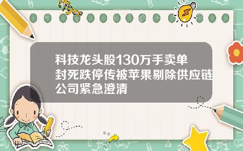 科技龙头股130万手卖单封死跌停传被苹果剔除供应链公司紧急澄清