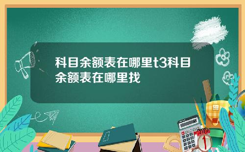 科目余额表在哪里t3科目余额表在哪里找