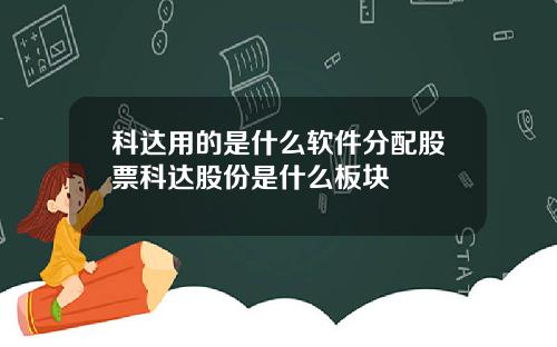 科达用的是什么软件分配股票科达股份是什么板块