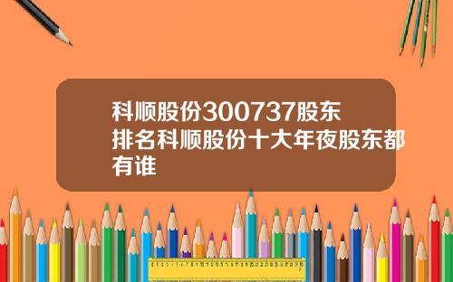 科顺股份300737股东排名科顺股份十大年夜股东都有谁