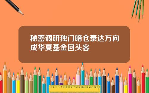 秘密调研独门暗仓泰达万向成华夏基金回头客