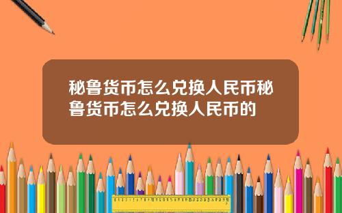 秘鲁货币怎么兑换人民币秘鲁货币怎么兑换人民币的