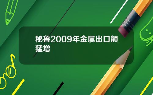 秘鲁2009年金属出口额猛增