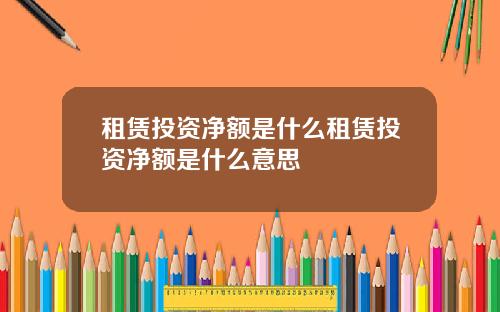 租赁投资净额是什么租赁投资净额是什么意思
