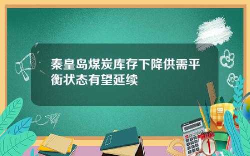 秦皇岛煤炭库存下降供需平衡状态有望延续