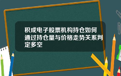 积成电子股票机构持仓如何通过持仓量与价格走势关系判定多空
