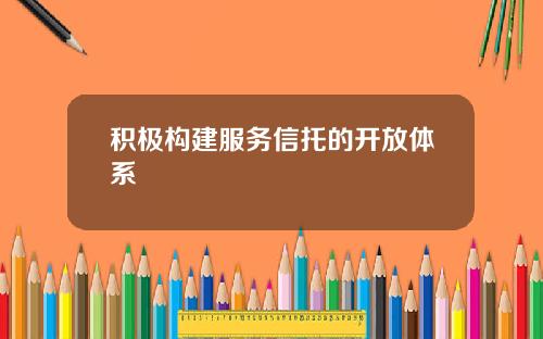 积极构建服务信托的开放体系