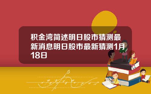 积金湾简述明日股市猜测最新消息明日股市最新猜测1月18日