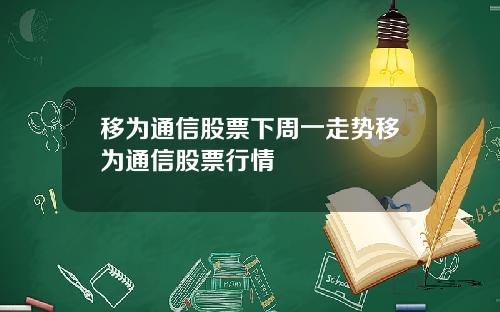 移为通信股票下周一走势移为通信股票行情