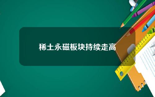 稀土永磁板块持续走高