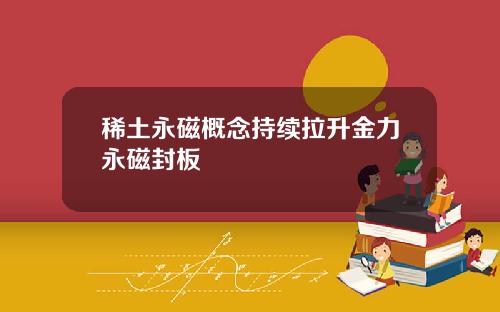 稀土永磁概念持续拉升金力永磁封板