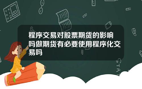 程序交易对股票期货的影响吗做期货有必要使用程序化交易吗
