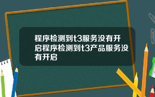 程序检测到t3服务没有开启程序检测到t3产品服务没有开启