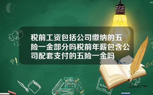 税前工资包括公司缴纳的五险一金部分吗税前年薪包含公司配套支付的五险一金吗