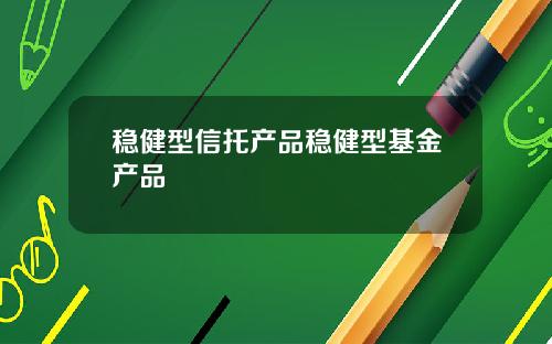 稳健型信托产品稳健型基金产品