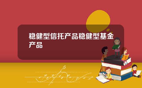 稳健型信托产品稳健型基金产品