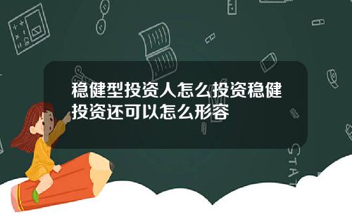 稳健型投资人怎么投资稳健投资还可以怎么形容