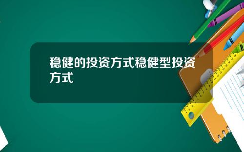 稳健的投资方式稳健型投资方式