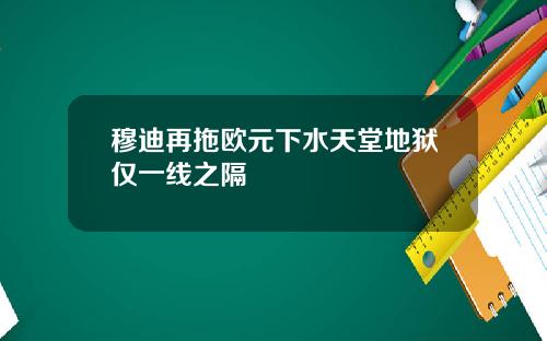 穆迪再拖欧元下水天堂地狱仅一线之隔