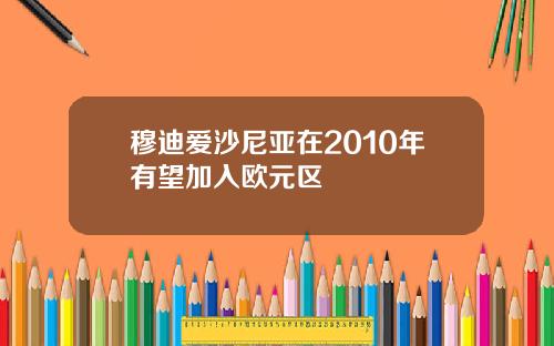 穆迪爱沙尼亚在2010年有望加入欧元区