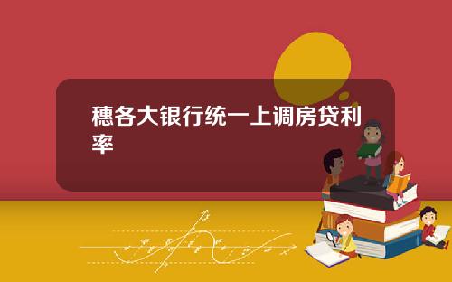 穗各大银行统一上调房贷利率