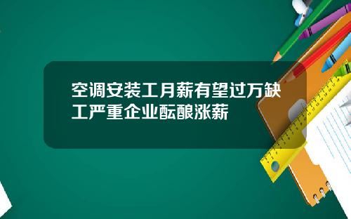 空调安装工月薪有望过万缺工严重企业酝酿涨薪