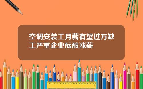 空调安装工月薪有望过万缺工严重企业酝酿涨薪
