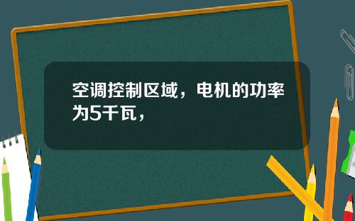 空调控制区域，电机的功率为5千瓦，