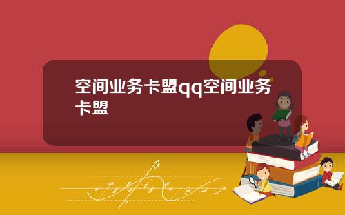 空间业务卡盟qq空间业务卡盟