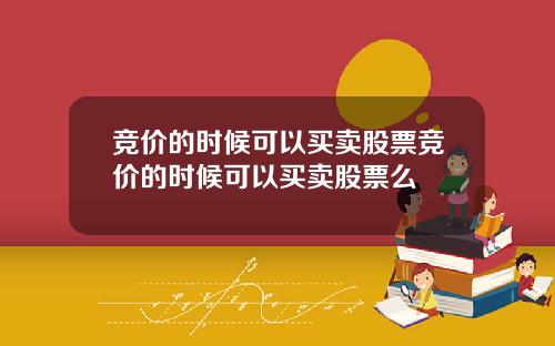 竞价的时候可以买卖股票竞价的时候可以买卖股票么