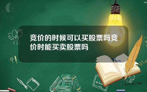 竞价的时候可以买股票吗竞价时能买卖股票吗