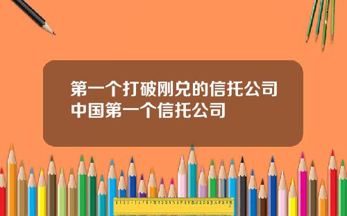 第一个打破刚兑的信托公司中国第一个信托公司