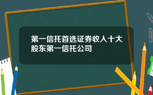 第一信托首选证券收入十大股东第一信托公司