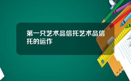 第一只艺术品信托艺术品信托的运作