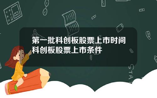 第一批科创板股票上市时间科创板股票上市条件