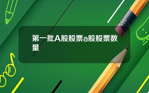 第一批A股股票a股股票数量