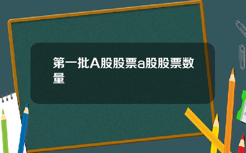第一批A股股票a股股票数量